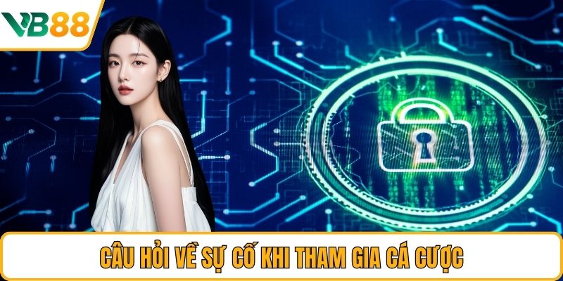 Câu hỏi về sự cố khi tham gia cá cược Câu hỏi về sự cố khi tham gia cá cược