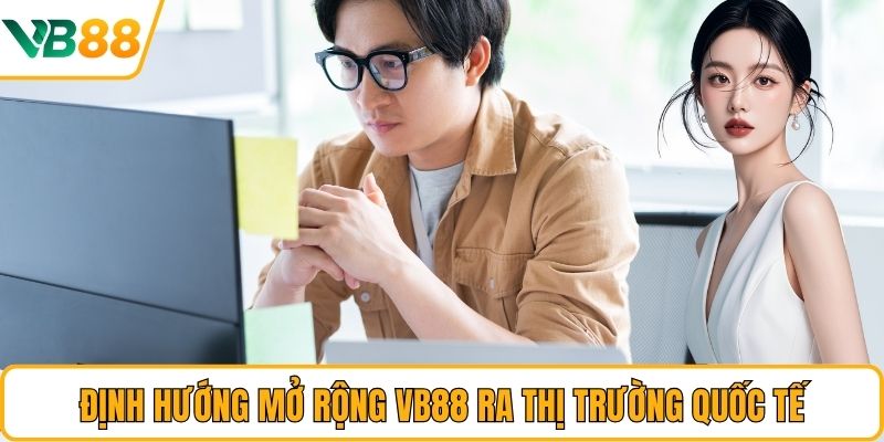 Định hướng mở rộng VB88 ra thị trường quốc tế Định hướng mở rộng VB88 ra thị trường quốc tế