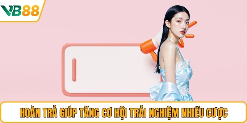 Hoàn trả giúp tăng cơ hội trải nghiệm nhiều cược Hoàn trả giúp tăng cơ hội trải nghiệm nhiều cược
