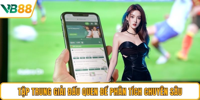Tập trung giải đấu quen để phân tích chuyên sâu Tập trung giải đấu quen để phân tích chuyên sâu
