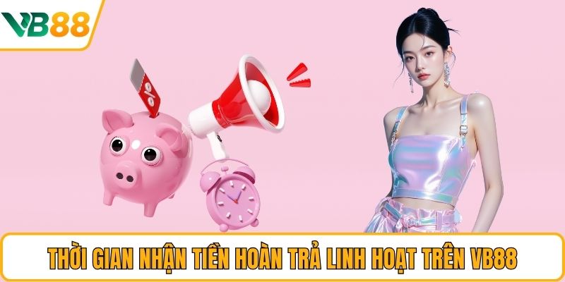 Thời gian nhận tiền hoàn trả linh hoạt trên VB88 Thời gian nhận tiền hoàn trả linh hoạt trên VB88