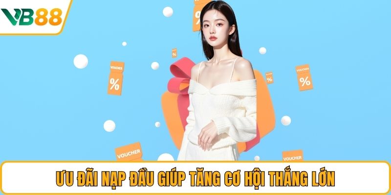 Ưu đãi nạp đầu giúp tăng cơ hội thắng lớn Ưu đãi nạp đầu giúp tăng cơ hội thắng lớn