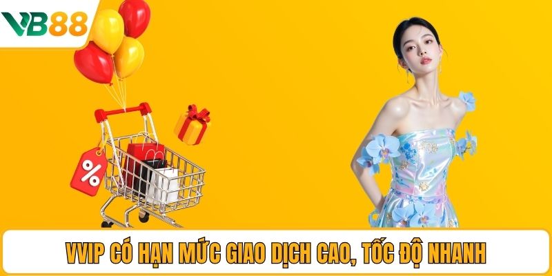 VVIP có hạn mức giao dịch cao, tốc độ nhanh VVIP có hạn mức giao dịch cao, tốc độ nhanh