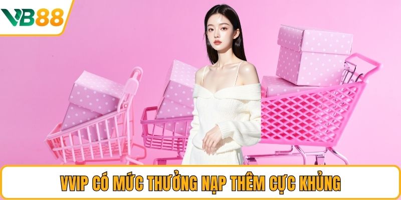VVIP có mức thưởng nạp thêm cực khủng VVIP có mức thưởng nạp thêm cực khủng